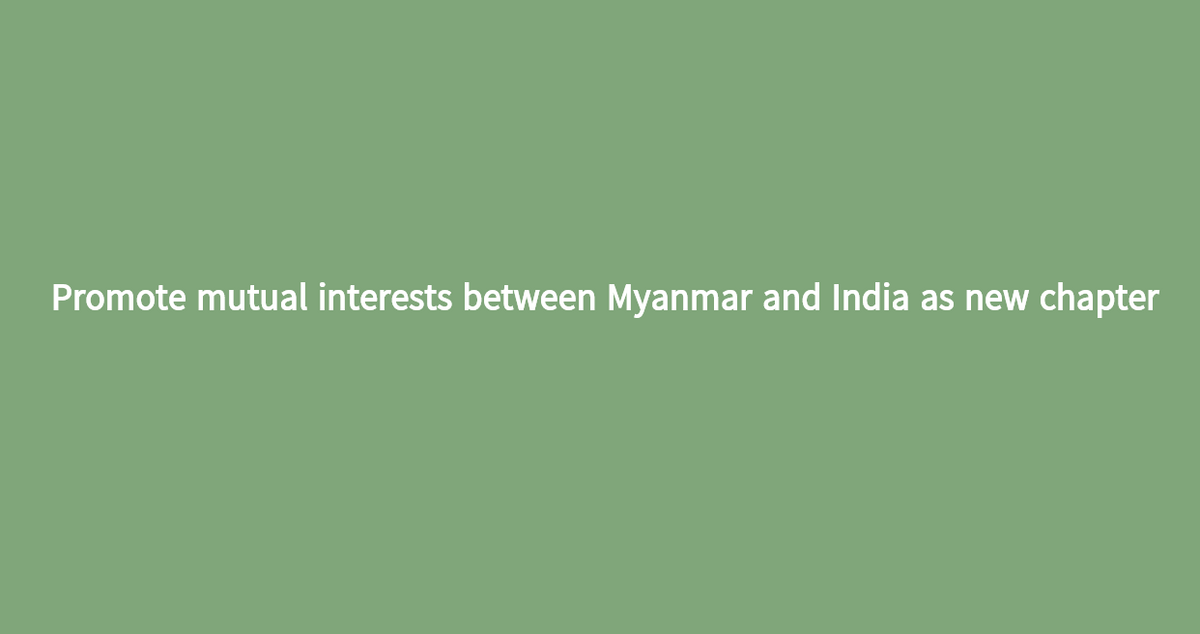 Promote mutual interests between Myanmar and India as new chapter
